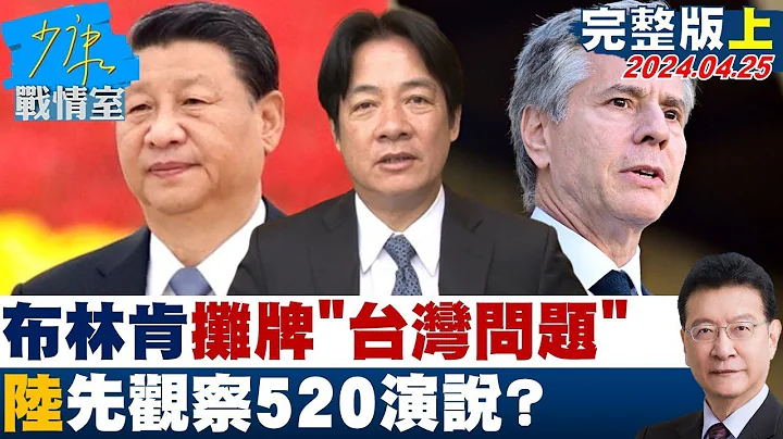 布林肯2度訪陸攤牌」台灣問題」 陸先觀察賴清德520演說  少康戰情室 20240425 - 天天要聞