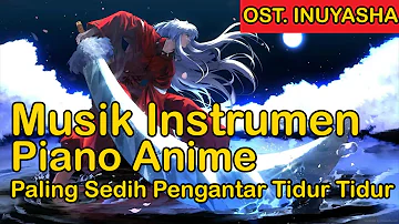 Musik Instrumen Piano Anime  Paling Sedih Pengantar Tidur Tidur - Ost Inuyasha - Backsound Sedih