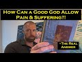 How Can a Good God Allow Pain &amp; Suffering? ~ The Real Answer!