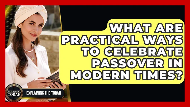 What Are Practical Ways To Celebrate Passover In Modern Times? - Explaining The Torah