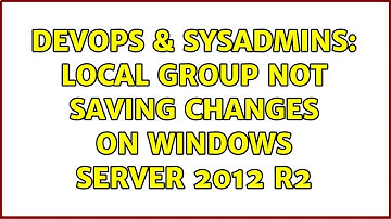 DevOps & SysAdmins: Local Group not saving changes on Windows Server 2012 R2