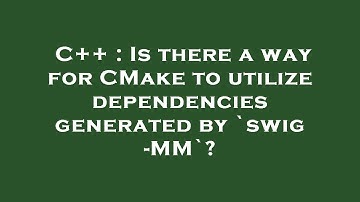 C++ : Is there a way for CMake to utilize dependencies generated by `swig -MM`?