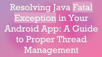 Resolving Java Fatal Exception in Your Android App: A Guide to Proper Thread Management