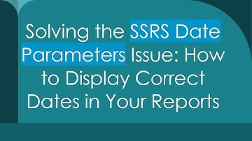 Solving the SSRS Date Parameters Issue: How to Display Correct Dates in Your Reports