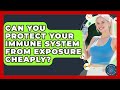Can You Protect Your Immune System From Exposure Cheaply? - All About the Immune System