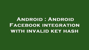 Android : Android Facebook integration with invalid key hash