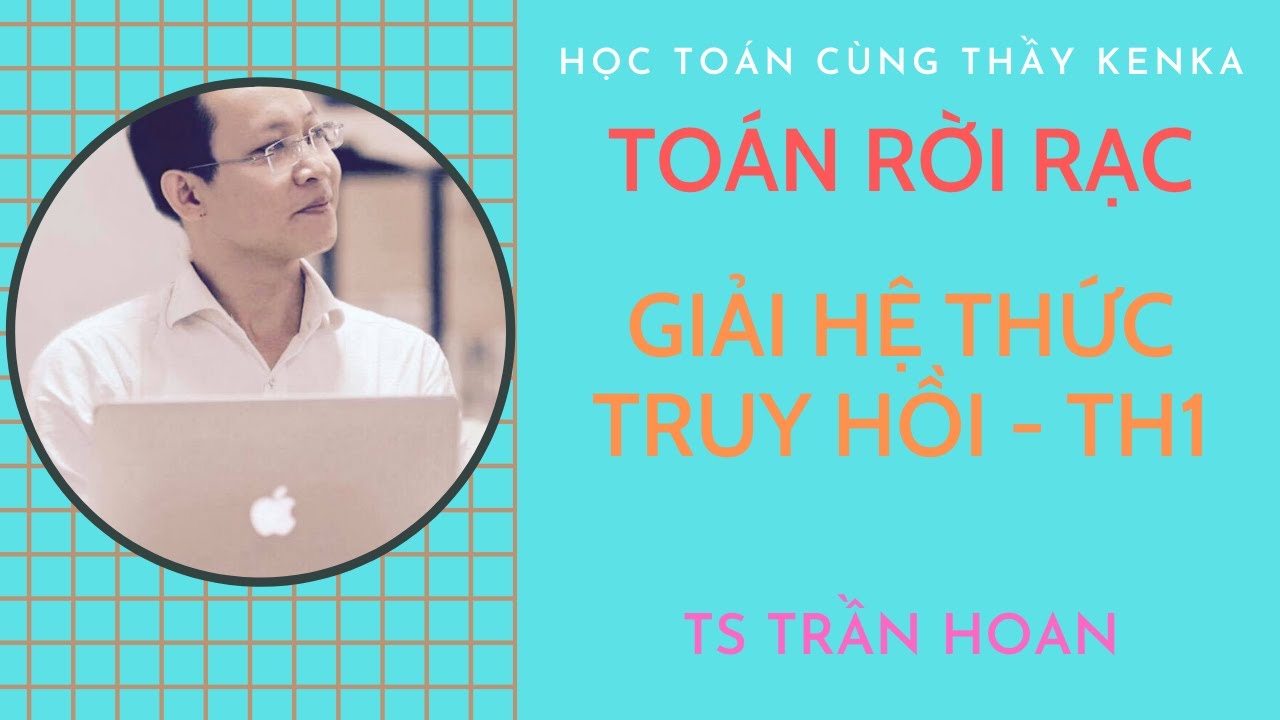 [TOÁN RỜI RẠC] - GIẢI HỆ THỨC TRUY HỒI - BÀI 1 - TS TRẦN HOAN