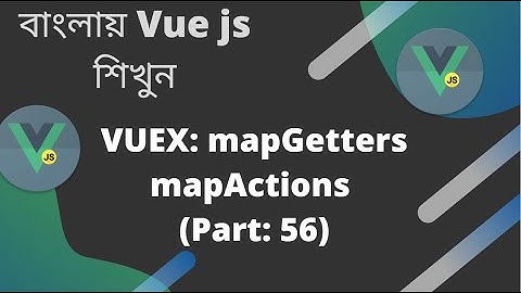 বাংলায় Vue js শিখুন | VUEX: mapGetters mapActions (Part: 56)