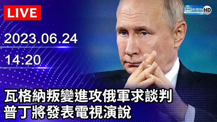 【LIVE直播】瓦格纳叛变进攻俄军求谈判　普丁将发表电视演说｜2023.06.24 @ChinaTimes - 天天要闻