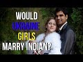 Would Beautiful Ukrainian Women Or Russian Girls Marry An Indian Men?