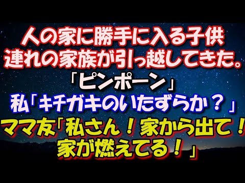 【スカッとする話】 人の家に勝手に入って物を盗んだりする子供連れが引っ越してきた。「ピンポーン」私「ｷﾁ一家のガキのいたずらか？」ママ友「私さん！家から出て！隣の家が燃えてる！」 修羅場スカッととろ
