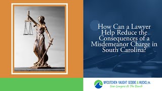 How Can a Lawyer Help Reduce the Consequences of a Misdemeanor Charge in South Carolina?