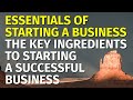 Essentials of Starting a Business: The Key Ingredients to Starting a Successful Business