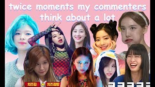 twice moments my commenters think about a lot