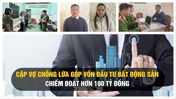 Cặp vợ chồng lừa góp vốn đầu tư bất động sản, chiếm đoạt hơn 100 tỷ đồng