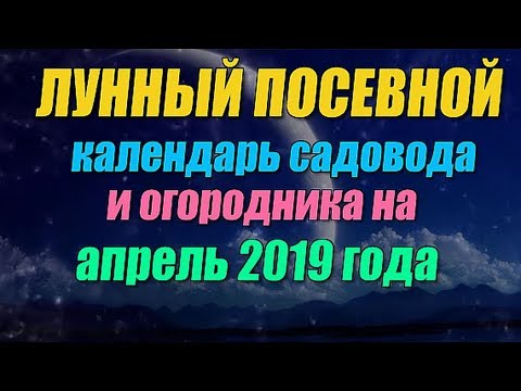 Лунный посевной календарь садовода и огородника на апрель 2019 года