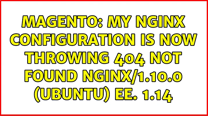 Magento: My NGINX configuration is now throwing 404 Not Found nginx/1.10.0 (Ubuntu) EE. 1.14