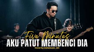 FIVE MINUTES - AKU PATUT MEMBENCI DIA | Cover by Metamusic Version
