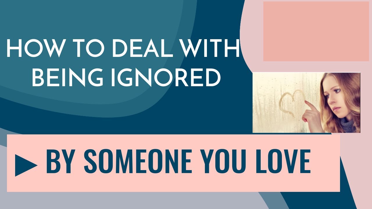 How To Deal With Being Ignored By Someone You Love - What To Say & Do ...
