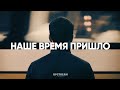 Наше время пришло