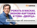 Рожать в масках. Картошка эконом-класса. Тема «дворца». Экономика за 1001 секунду