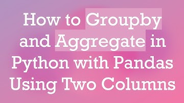 How to Groupby and Aggregate in Python with Pandas Using Two Columns