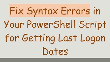Fix Syntax Errors in Your PowerShell Script for Getting Last Logon Dates