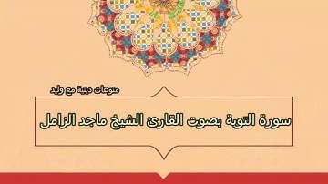 أجمل وأفضل تلاوة القرآن الكريم بصوت القارئ الشيخ ماجد الزامل {سورة التوبة}