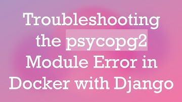 Troubleshooting the psycopg2 Module Error in Docker with Django