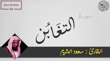 القرآن الكريم - سورة التغابن - القارئ سعود الشريم