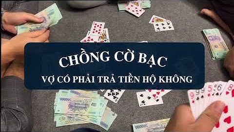 CHỒNG CỜ BẠC VỢ CÓ PHẢI TRẢ TIỀN HỘ KHÔNG?