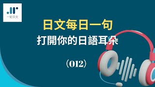 【日文每日一句 打開你的日語耳朵】（012）