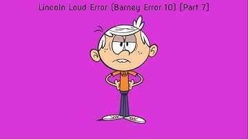 Lincoln Loud Error (Barney Error 10) [Part 7]