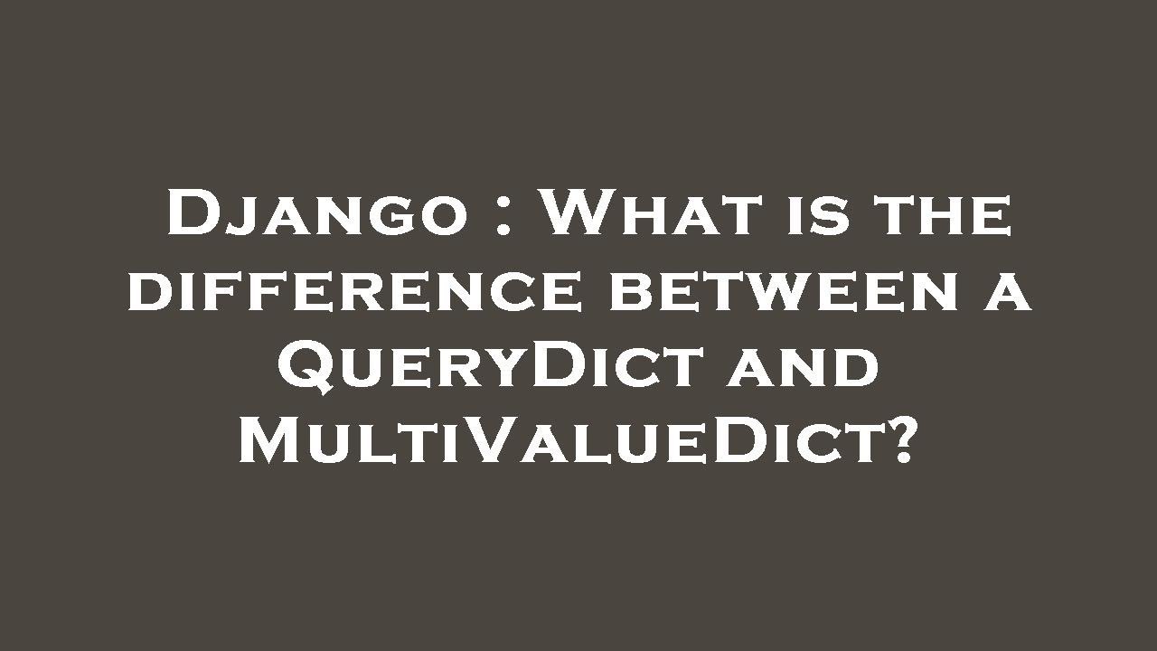 Django What Is The Difference Between A QueryDict And MultiValueDict Django what is the difference between a querydict and multivaluedict