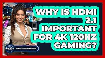 Why Is HDMI 2.1 Important For 4K 120Hz Gaming? - NextGen Viewing and Audio