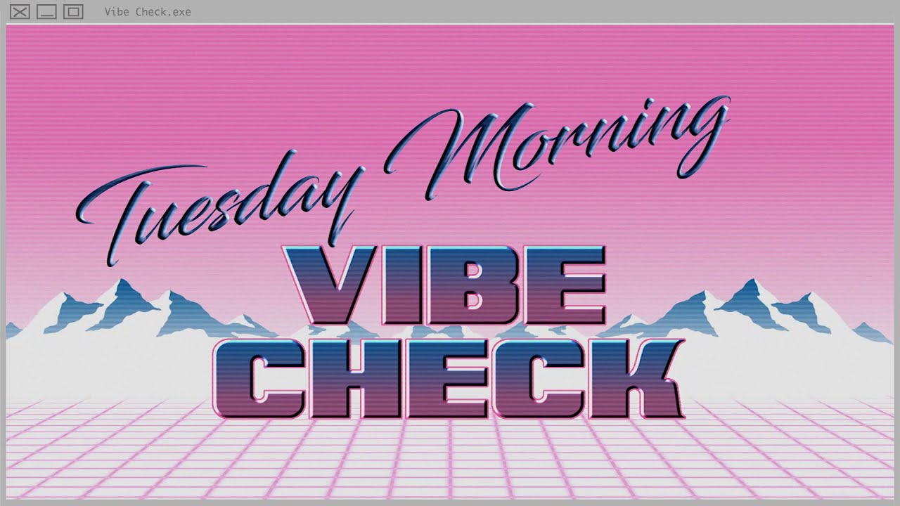 TUESDAY MORNING VIBE CHECK
