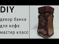 Декор банки для кофе  Декупаж банки для кухни своими руками. Мастер класс.