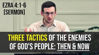 Three Tactics of the Enemies of God's People: Then & Now | Ezra 4:1-6 [Sermon]