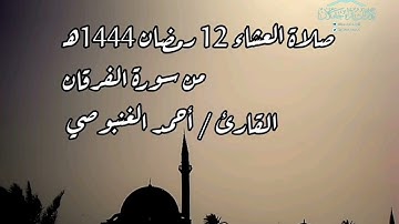 صلاة العشاء 12 رمضان 1444هـ، من سورة الفرقان، القارئ / أحمد الغنبوصي