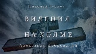 Видения На Холме   Николай Рубцов  Александр Дубровский