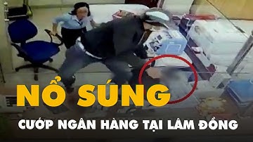 Camera ghi hình người đàn ông nổ súng cướp ngân hàng tại Lâm Đồng