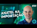 Aula 89 - Anatel na importação