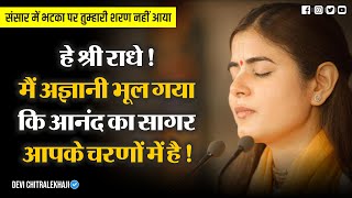 हे श्री राधे! मैं अज्ञानी भूल गया की आनंद का सागर आपके चरणों में है | Devi Chitralekhaji