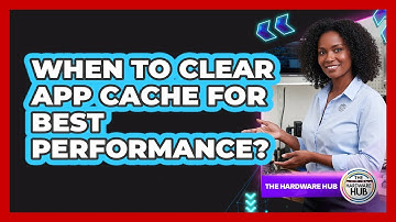 When To Clear App Cache For Best Performance?