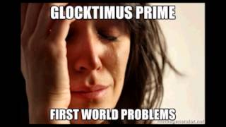 First World Problems   Glocktimus Prime