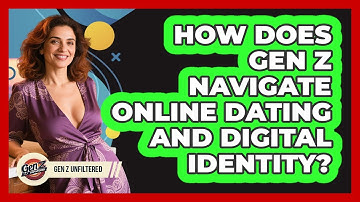 How Does Gen Z Navigate Online Dating And Digital Identity? - Gen Z Unfiltered