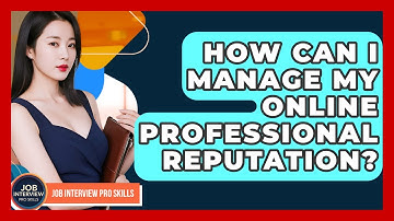 How Can I Manage My Online Professional Reputation? - Job Interview Pro Skills