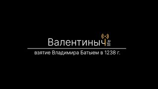 Взятие Владимира Батыевой ордой | Валентиныч LIFE