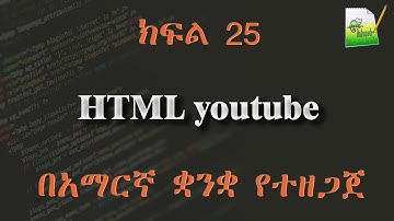 ክፍል 25 | HTML youtube | በአማርኛ ቋንቋ የተዘጋጀ