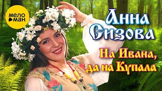 Анна Сизова – На Ивана, да на Купала ♥ КРАСИВЫЕ ПЕСНИ О ЛЮБВИ И ДЛЯ ДУШИ ♥ ПЕСНИ СПЕТЫЕ СЕРДЦЕМ ♥